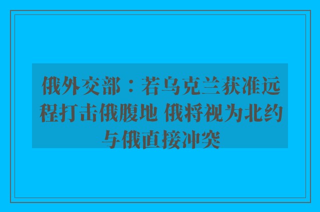 俄外交部：若乌克兰获准远程打击俄腹地 俄将视为北约与俄直接冲突