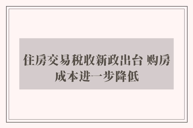 住房交易税收新政出台 购房成本进一步降低