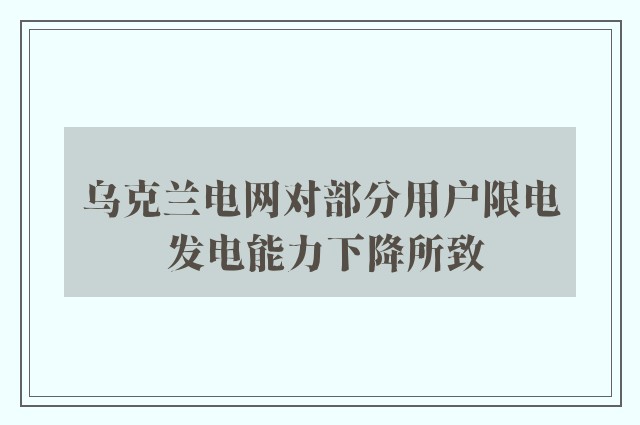 乌克兰电网对部分用户限电 发电能力下降所致