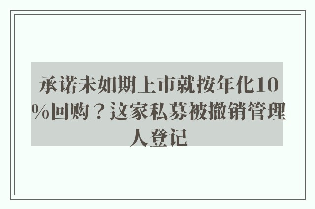 承诺未如期上市就按年化10%回购？这家私募被撤销管理人登记