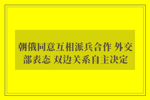 朝俄同意互相派兵合作 外交部表态 双边关系自主决定