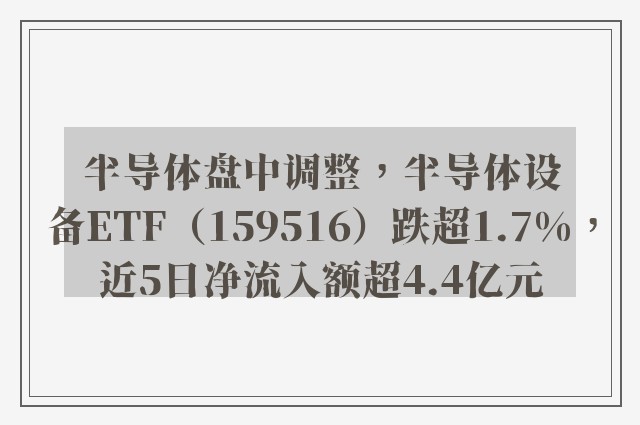 半导体盘中调整，半导体设备ETF（159516）跌超1.7%，近5日净流入额超4.4亿元