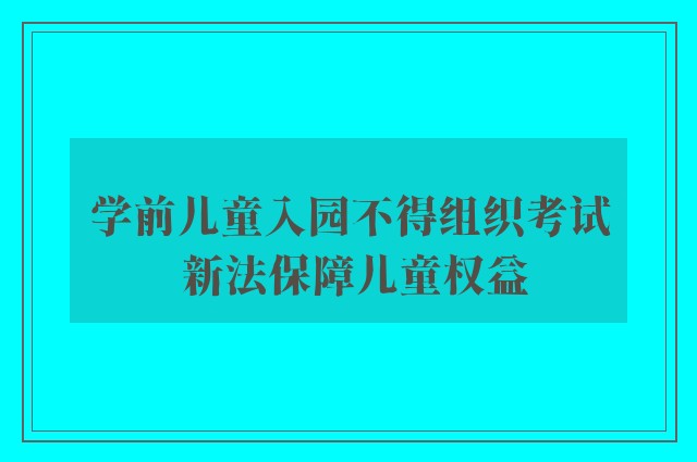 学前儿童入园不得组织考试 新法保障儿童权益