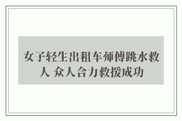 女子轻生出租车师傅跳水救人 众人合力救援成功