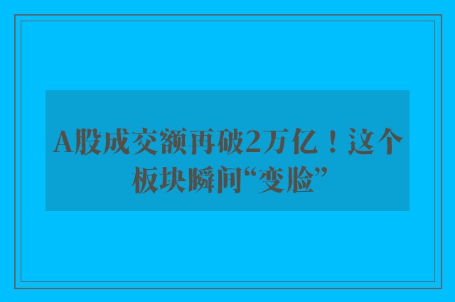 A股成交额再破2万亿！这个板块瞬间“变脸”