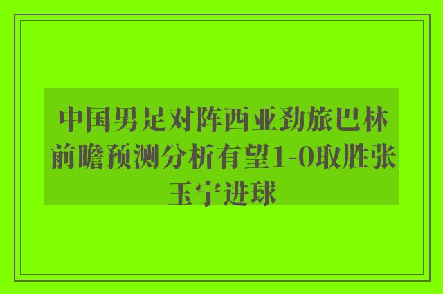 中国男足对阵西亚劲旅巴林前瞻预测分析有望1-0取胜张玉宁进球