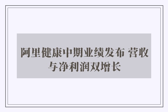 阿里健康中期业绩发布 营收与净利润双增长