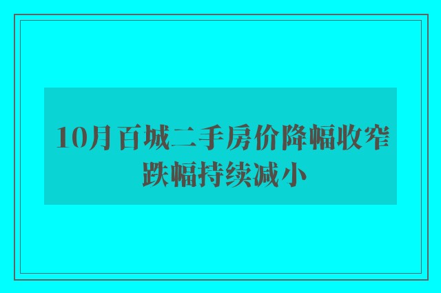 10月百城二手房价降幅收窄 跌幅持续减小