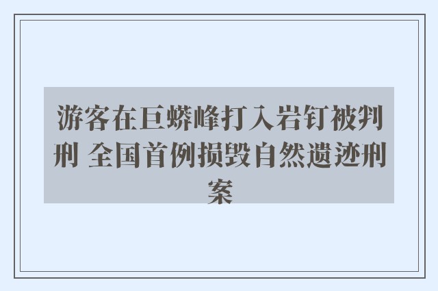 游客在巨蟒峰打入岩钉被判刑 全国首例损毁自然遗迹刑案