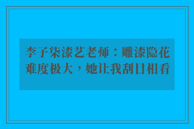 李子柒漆艺老师：雕漆隐花难度极大，她让我刮目相看