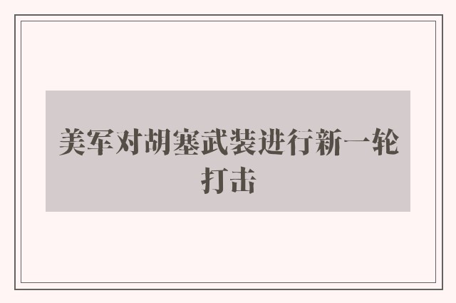 美军对胡塞武装进行新一轮打击