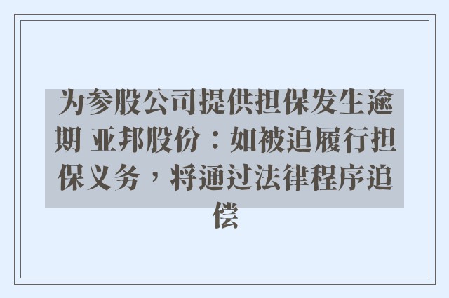 为参股公司提供担保发生逾期 亚邦股份：如被迫履行担保义务，将通过法律程序追偿