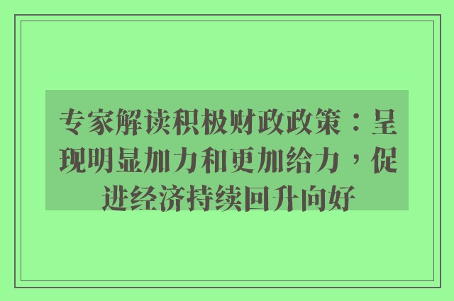 专家解读积极财政政策：呈现明显加力和更加给力，促进经济持续回升向好