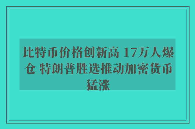 比特币价格创新高 17万人爆仓 特朗普胜选推动加密货币猛涨