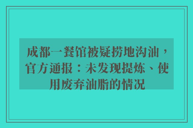 成都一餐馆被疑捞地沟油，官方通报：未发现提炼、使用废弃油脂的情况