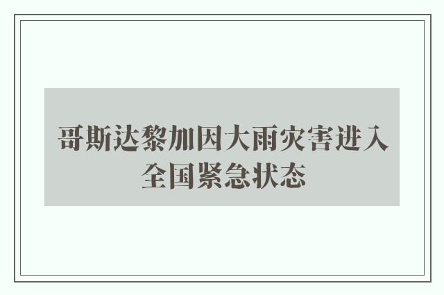 哥斯达黎加因大雨灾害进入全国紧急状态