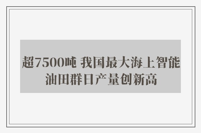 超7500吨 我国最大海上智能油田群日产量创新高