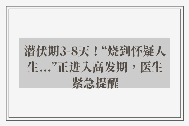 潜伏期3-8天！“烧到怀疑人生...”正进入高发期，医生紧急提醒