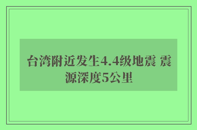 台湾附近发生4.4级地震 震源深度5公里