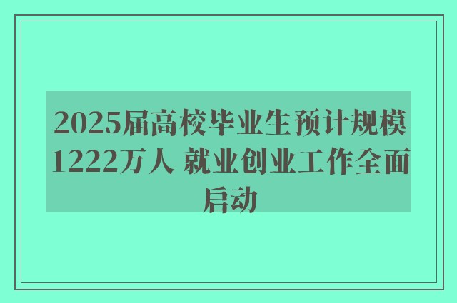 2025届高校毕业生预计规模1222万人 就业创业工作全面启动