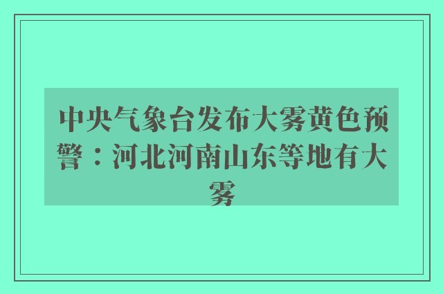 中央气象台发布大雾黄色预警：河北河南山东等地有大雾