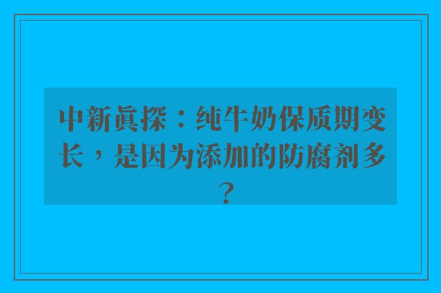 中新真探：纯牛奶保质期变长，是因为添加的防腐剂多？