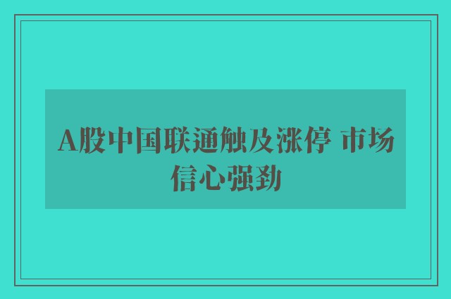 A股中国联通触及涨停 市场信心强劲