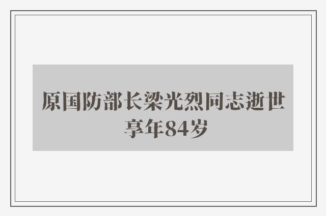 原国防部长梁光烈同志逝世 享年84岁