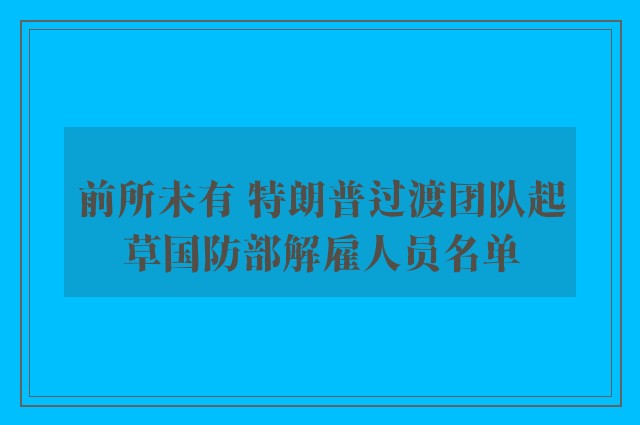 前所未有 特朗普过渡团队起草国防部解雇人员名单