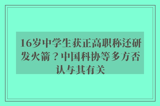 16岁中学生获正高职称还研发火箭？中国科协等多方否认与其有关