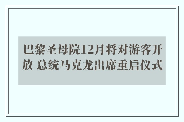 巴黎圣母院12月将对游客开放 总统马克龙出席重启仪式