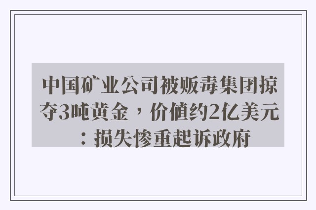 中国矿业公司被贩毒集团掠夺3吨黄金，价值约2亿美元：损失惨重起诉政府