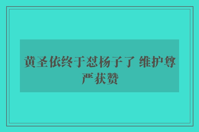 黄圣依终于怼杨子了 维护尊严获赞