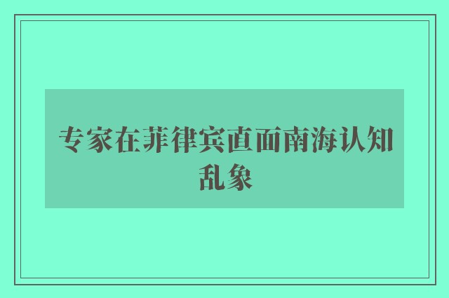 专家在菲律宾直面南海认知乱象