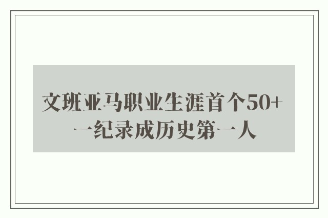 文班亚马职业生涯首个50+ 一纪录成历史第一人