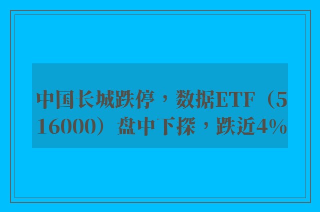 中国长城跌停，数据ETF（516000）盘中下探，跌近4%