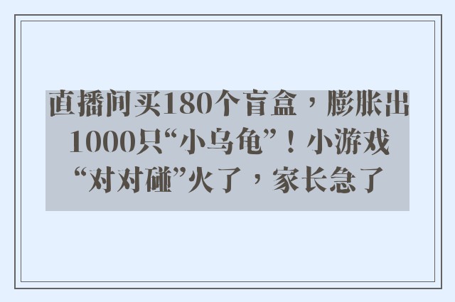 直播间买180个盲盒，膨胀出1000只“小乌龟”！小游戏“对对碰”火了，家长急了