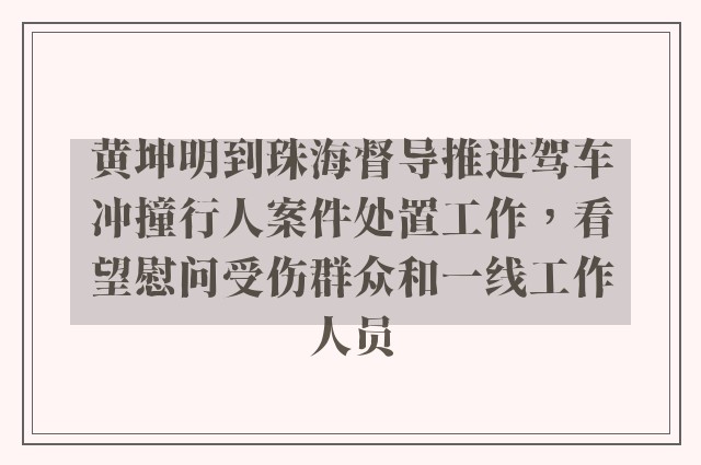 黄坤明到珠海督导推进驾车冲撞行人案件处置工作，看望慰问受伤群众和一线工作人员