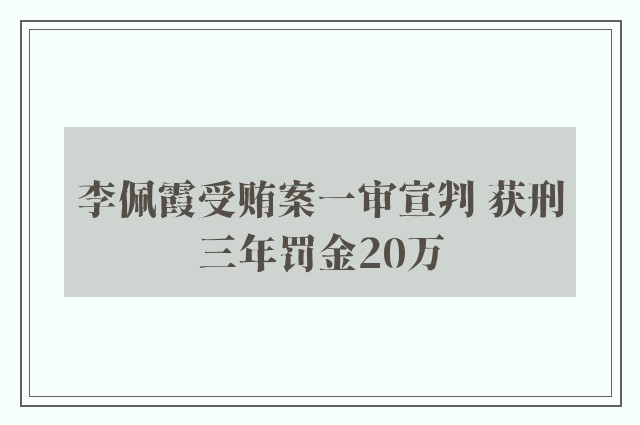 李佩霞受贿案一审宣判 获刑三年罚金20万