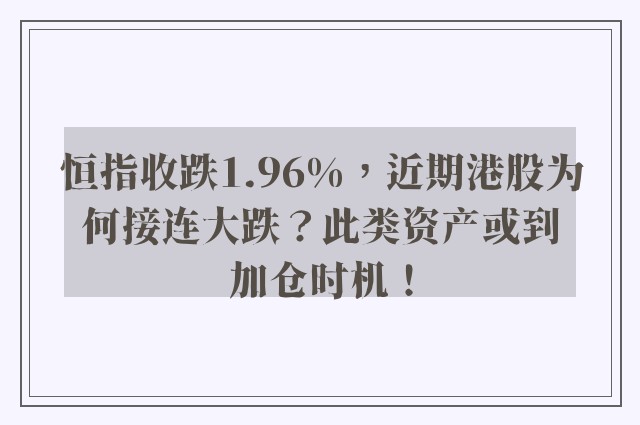 恒指收跌1.96%，近期港股为何接连大跌？此类资产或到加仓时机！