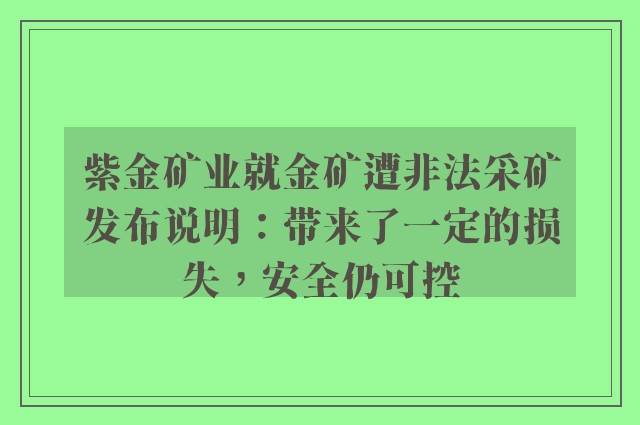 紫金矿业就金矿遭非法采矿发布说明：带来了一定的损失，安全仍可控