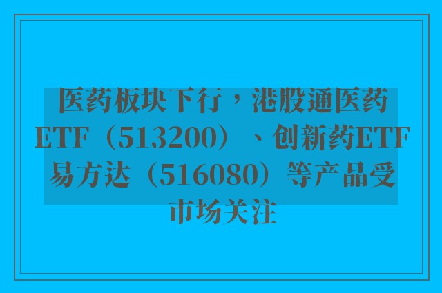 医药板块下行，港股通医药ETF（513200）、创新药ETF易方达（516080）等产品受市场关注