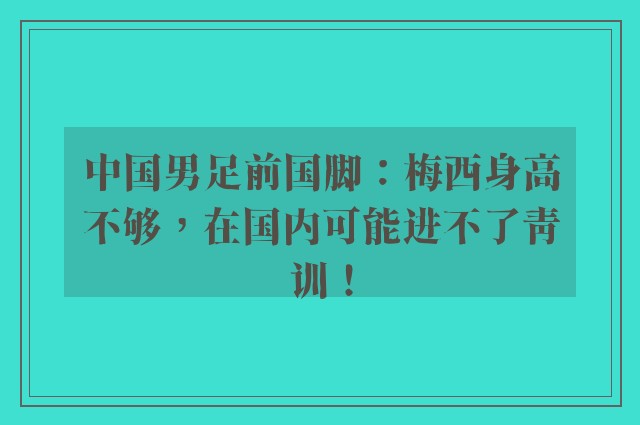 中国男足前国脚：梅西身高不够，在国内可能进不了青训！