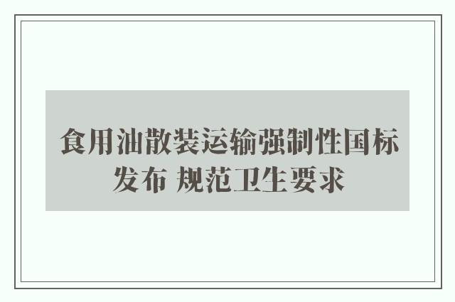 食用油散装运输强制性国标发布 规范卫生要求