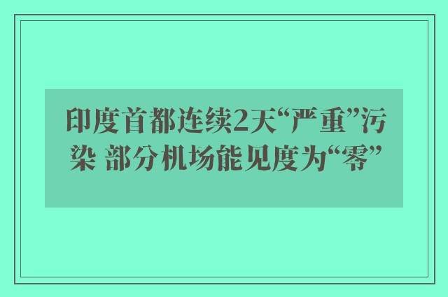 印度首都连续2天“严重”污染 部分机场能见度为“零”