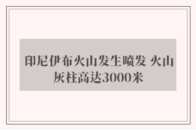 印尼伊布火山发生喷发 火山灰柱高达3000米