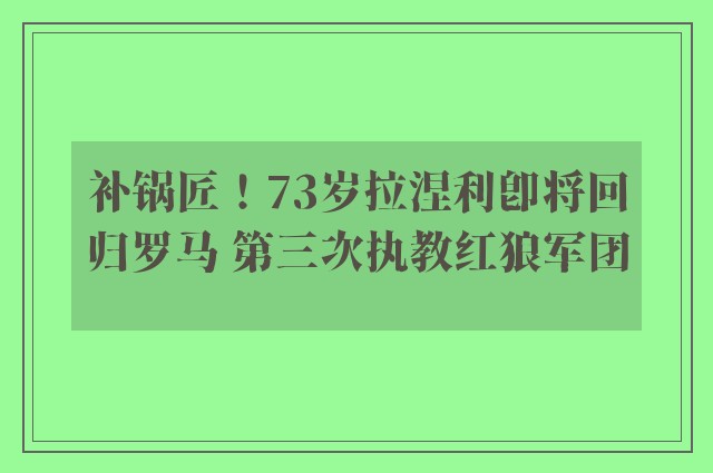 补锅匠！73岁拉涅利即将回归罗马 第三次执教红狼军团