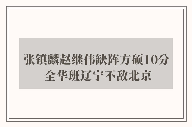 张镇麟赵继伟缺阵方硕10分 全华班辽宁不敌北京