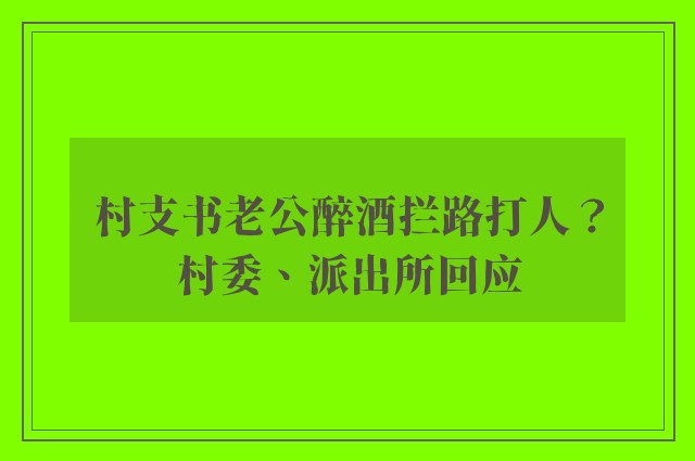 村支书老公醉酒拦路打人？村委、派出所回应