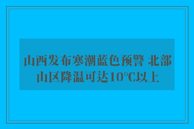 山西发布寒潮蓝色预警 北部山区降温可达10℃以上